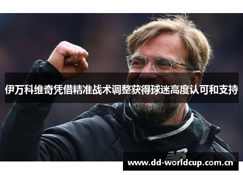 伊万科维奇凭借精准战术调整获得球迷高度认可和支持
